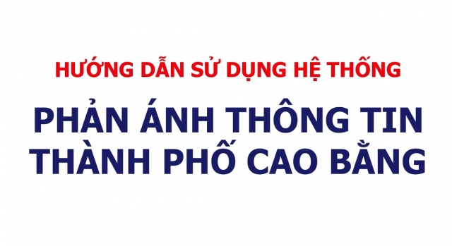 Giới thiệu và hướng dẫn sử dụng hệ thống thông tin Phản ánh hiện trường  dịch vụ Đô thị thông minh thành phố Cao Bằng (Cao Bằng Smart)