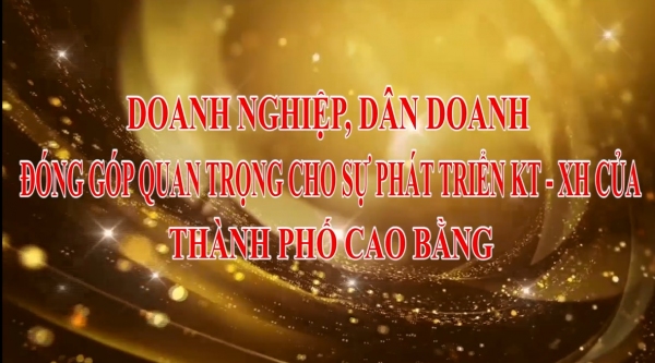 DOANH NGHIỆP, DÂN DOANH ĐÓNG QUAN TRỌNG CHO SỰ PHÁT TRIỂN KTXH CỦA THÀNH PHỐ CAO BẰNG