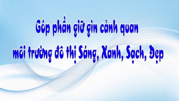 Góp phần giữ gìn cảnh quan môi trường đô thị sáng, xanh, sạch đẹp