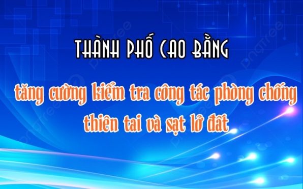 Thành phố Cao Bằng tăng cường kiểm tra công tác phòng chống thiên tai và sạt lở đất