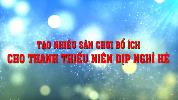 Tạo nhiều sân chơi bổ ích cho thanh thiếu niên dịp nghỉ hè