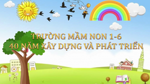 TRƯỜNG MẦM NON 1 - 6, 40 NĂM XÂY DỰNG VÀ PHÁT TRIỂN