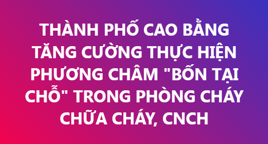 THÀNH PHỐ CAO BẰNG TĂNG CƯỜNG THỰC HIỆN PHƯƠNG CHÂM "BỐN TẠI CHỖ" TRONG PHÒNG CHÁY CHỮA CHÁY, CNCH