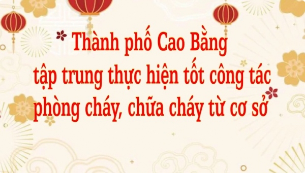 Thành phố Cao Bằng tập trung thực hiện tốt công tác PCCC từ cơ sở