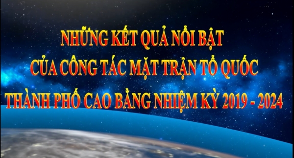 NHỮNG KẾT QUẢ NỔI BẬT CỦA CÔNG TÁC MẶT TRẬN TỔ QUỐC THÀNH PHỐ CAO BẰNG NHIỆM KỲ 2019 - 2024